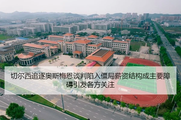 切尔西追逐奥斯梅恩谈判陷入僵局薪资结构成主要障碍引发各方关注
