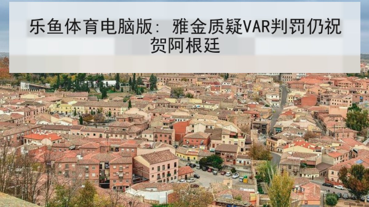 乐鱼体育电脑版: 雅金质疑VAR判罚仍祝贺阿根廷