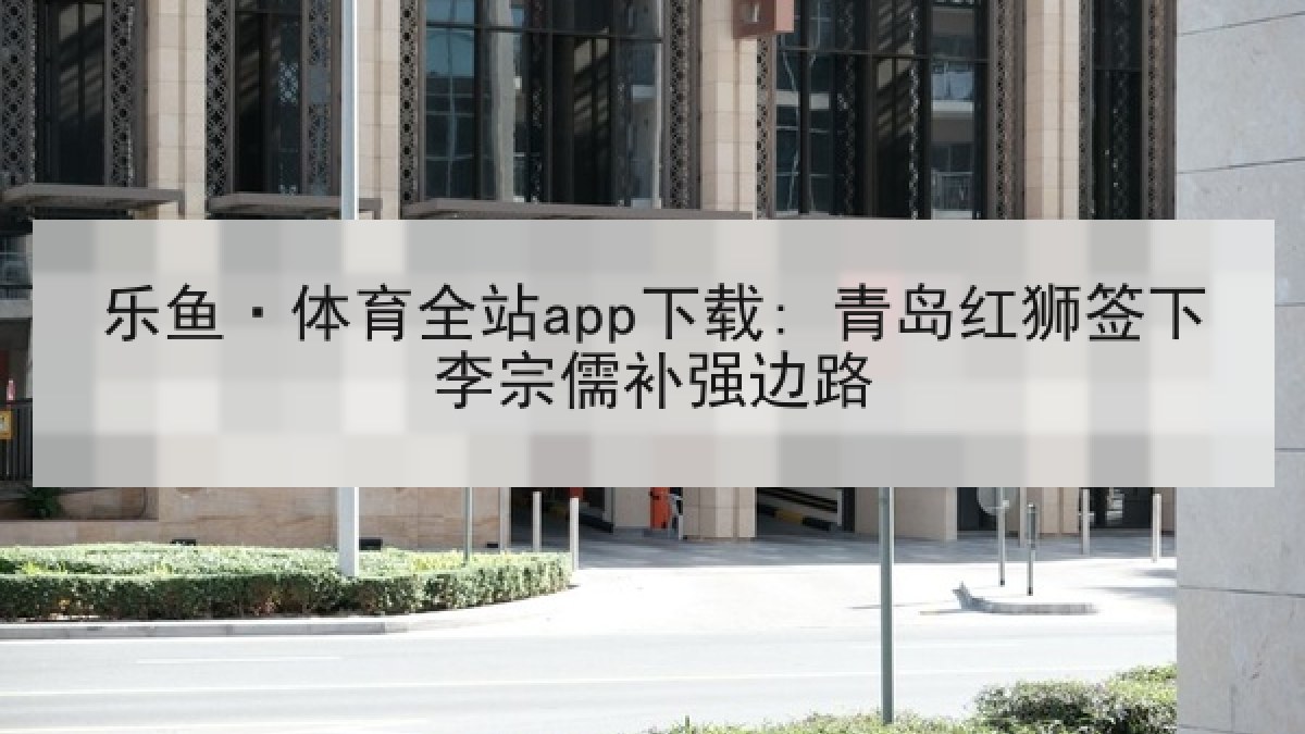 乐鱼·体育全站app下载: 青岛红狮签下李宗儒补强边路