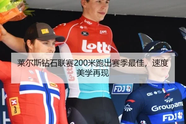 莱尔斯钻石联赛200米跑出赛季最佳，速度美学再现